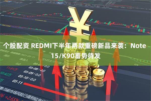 个股配资 REDMI下半年两款重磅新品来袭：Note 15/K90蓄势待发