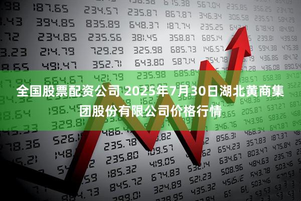 全国股票配资公司 2025年7月30日湖北黄商集团股份有限公司价格行情