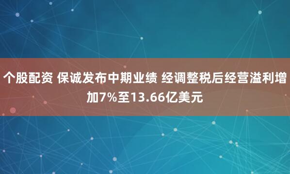 个股配资 保诚发布中期业绩 经调整税后经营溢利增加7%至13.66亿美元