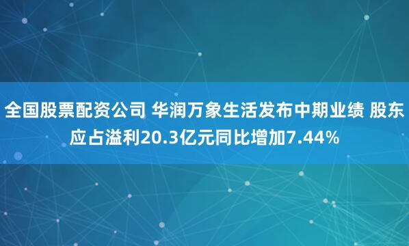 全国股票配资公司 华润万象生活发布中期业绩 股东应占溢利20.3亿元同比增加7.44%