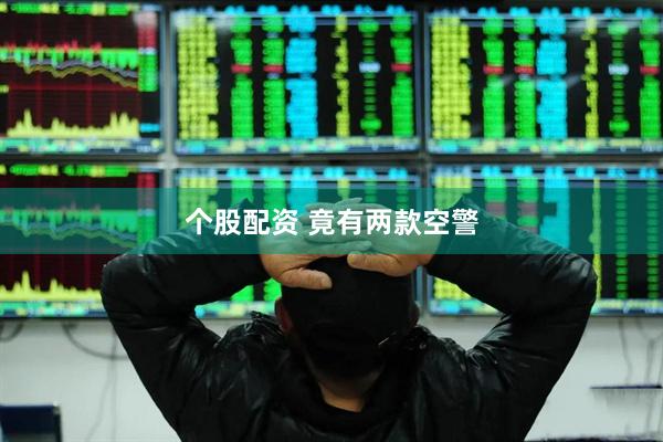 个股配资 竟有两款空警