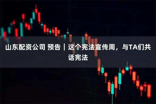 山东配资公司 预告┃这个宪法宣传周,与TA们共话宪法