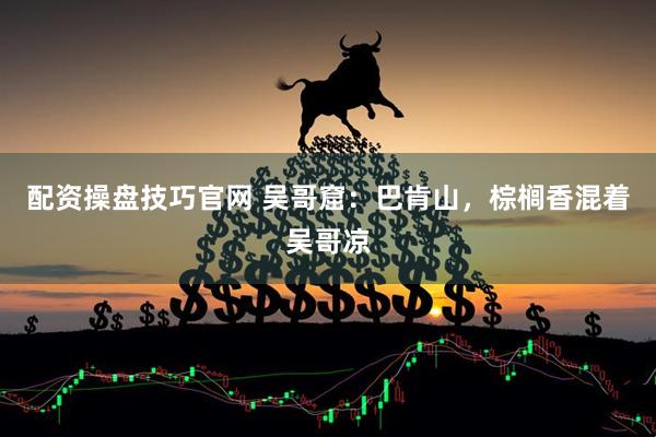 配资操盘技巧官网 吴哥窟:巴肯山,棕榈香混着吴哥凉