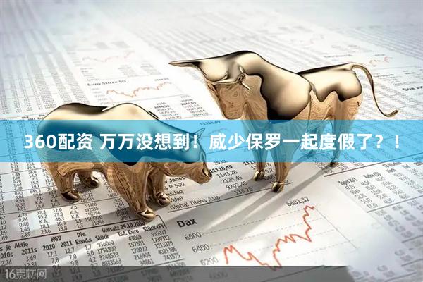 360配资 万万没想到！威少保罗一起度假了？！