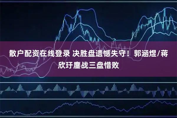 散户配资在线登录 决胜盘遗憾失守！郭涵煜/蒋欣玗鏖战三盘惜败